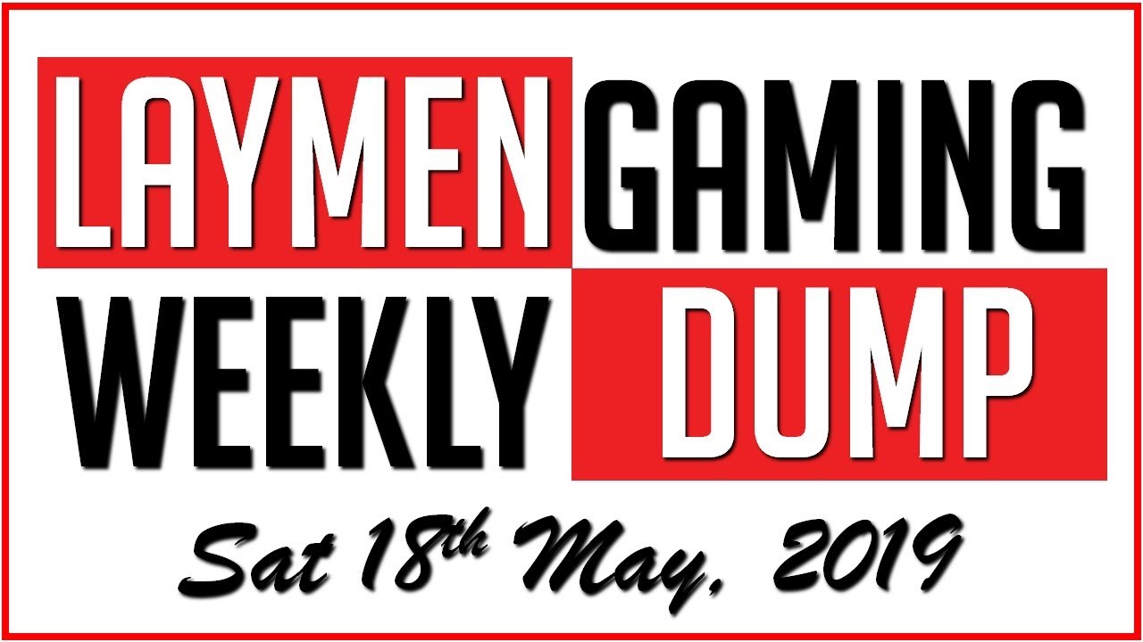 Laymen Gaming Weekly News Dump - Sat 18th May, 2019