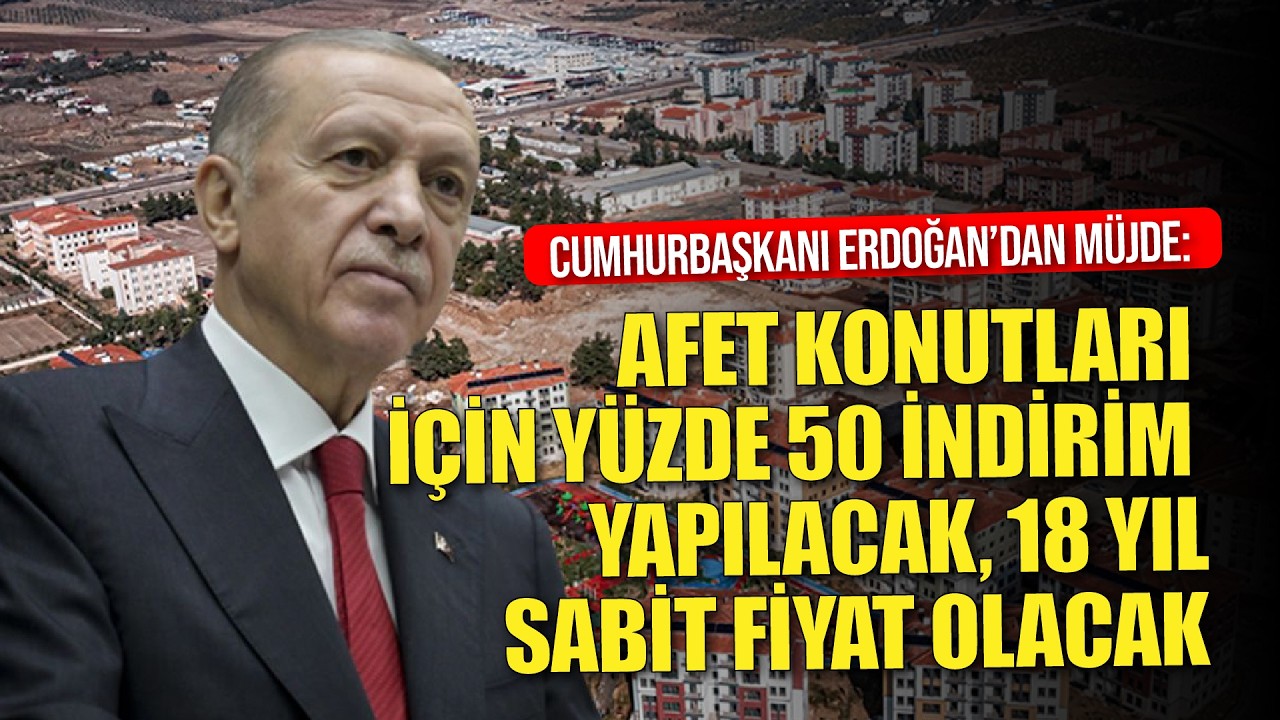 Erdoğan: Afet konutlarında yüzde 50 indirim yapıyoruz. Ayrıca 18 yıl sabit ödeme yapılabilecek