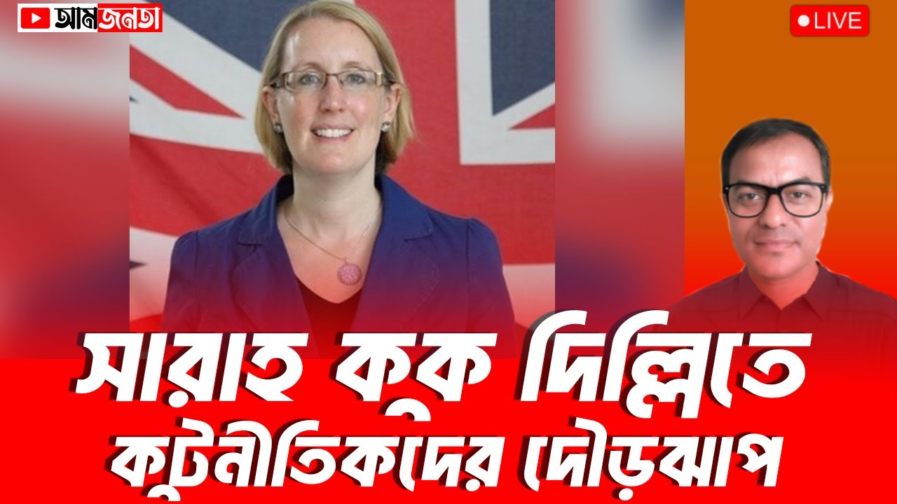 ব্রিটিশ হাইকমিশনার সারাহ কুক দিল্লিতে। কুটনীতিকদের দৌড়ঝাপ | আমজনতা | বাংলাদেশের রাজনীতি
