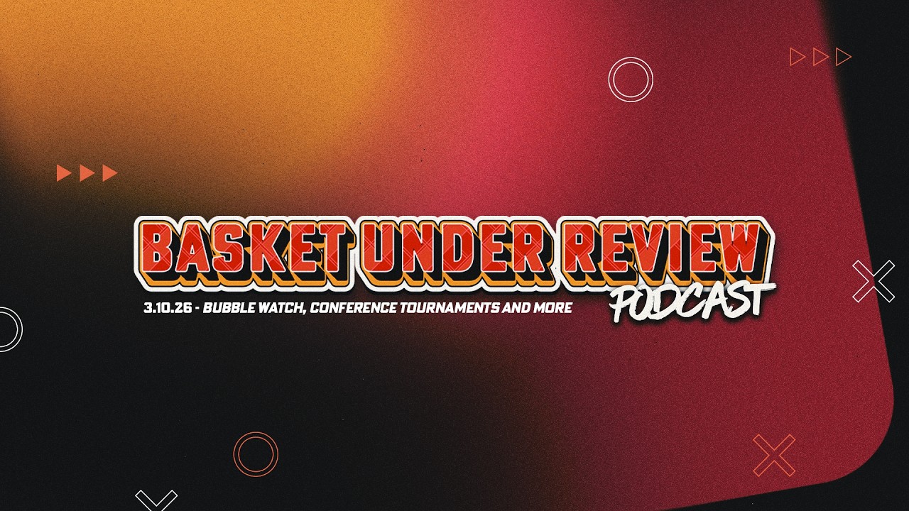 The Basket Under Review Podcast: S1E34 - Bubble Watch, Conference Tournaments and more.