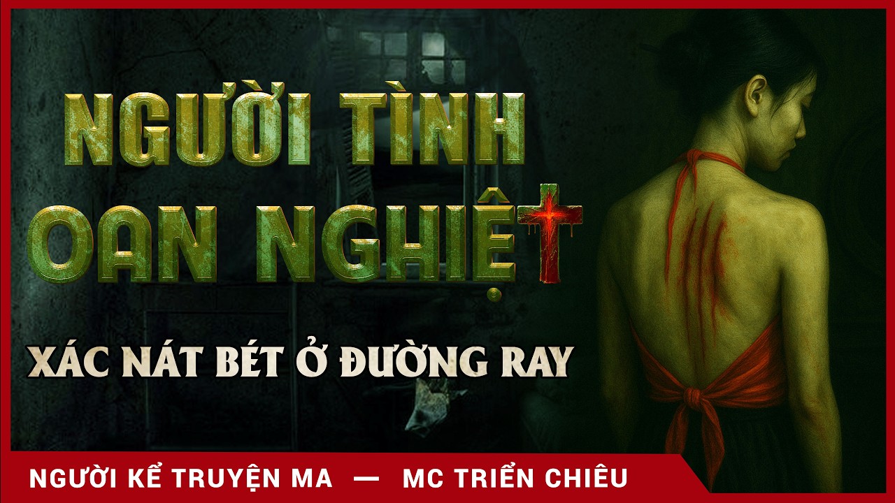 [KINH DỊ] Truyện ma: Người Tình Oan Nghiệt - Mc Triển Chiêu kể truyện ma rùng rợn quá