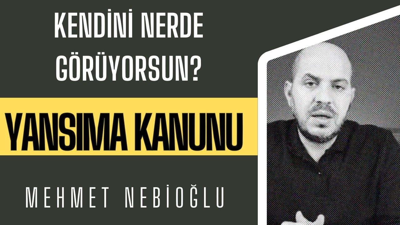 Kendini Her Yerde Göreceksin! Yansıma Kanunu I MEHMET NEBİOĞLU