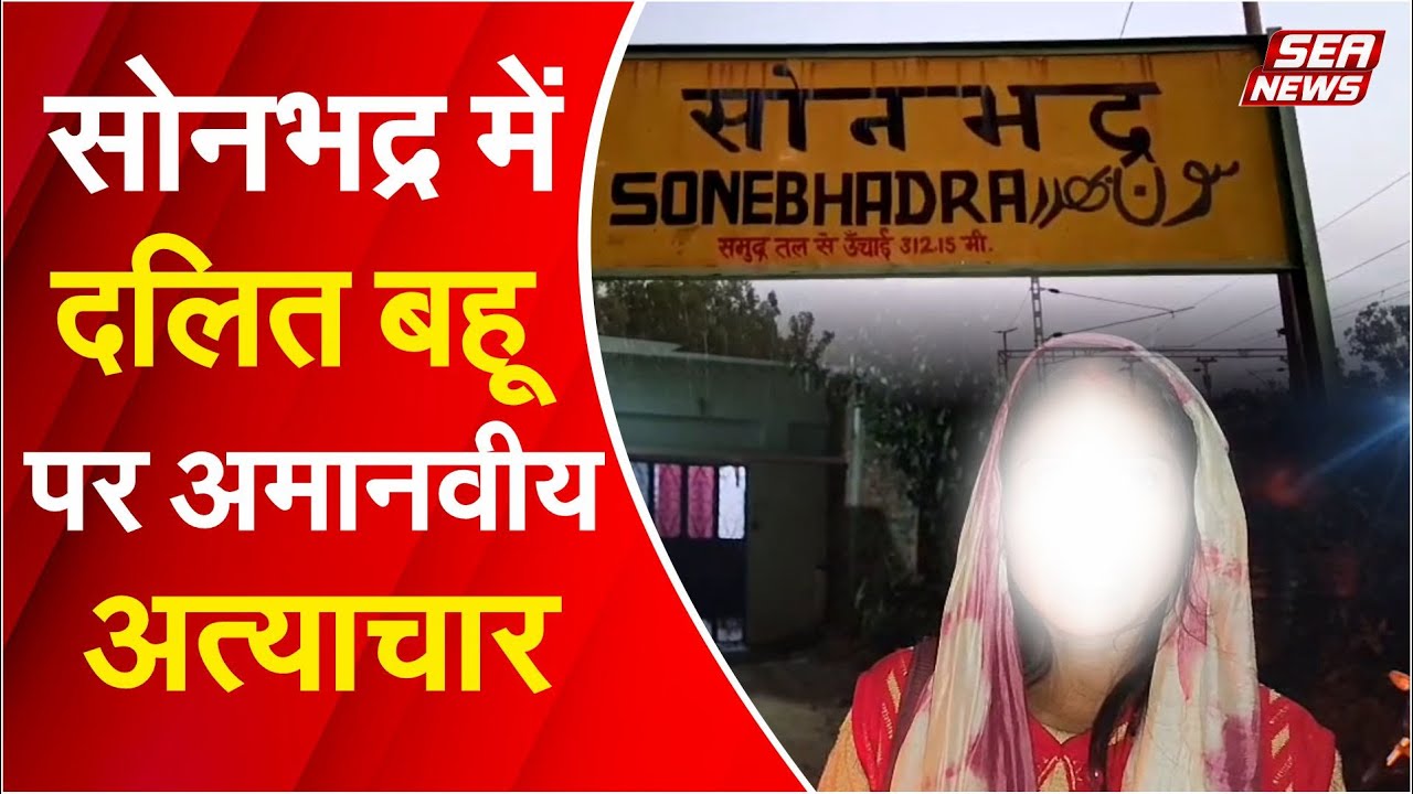 सोनभद्र में दलित बहू पर अमानवीय अत्याचार | Dalit Woman Torture | Sonbhadra Incident | Sea News