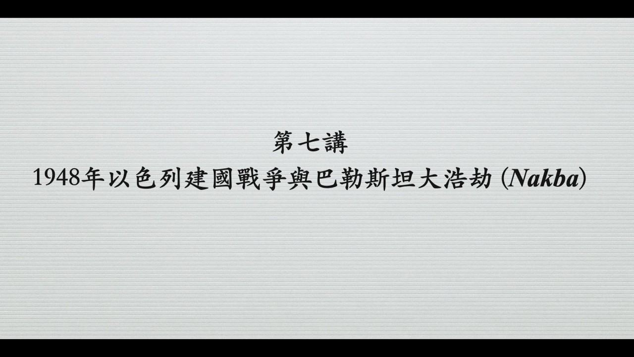 第七講 1948年以色列建國戰爭與巴勒斯坦大浩劫 (Nakba)