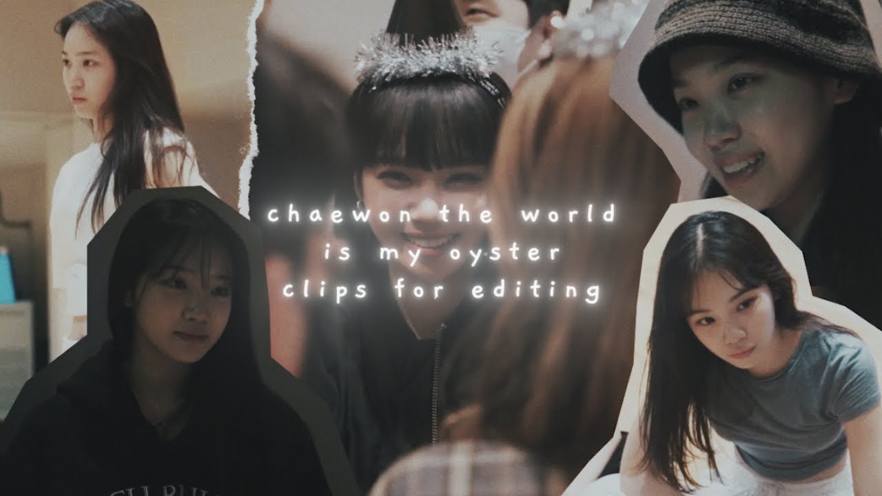 chaewon the world is my oyster clips for editing
