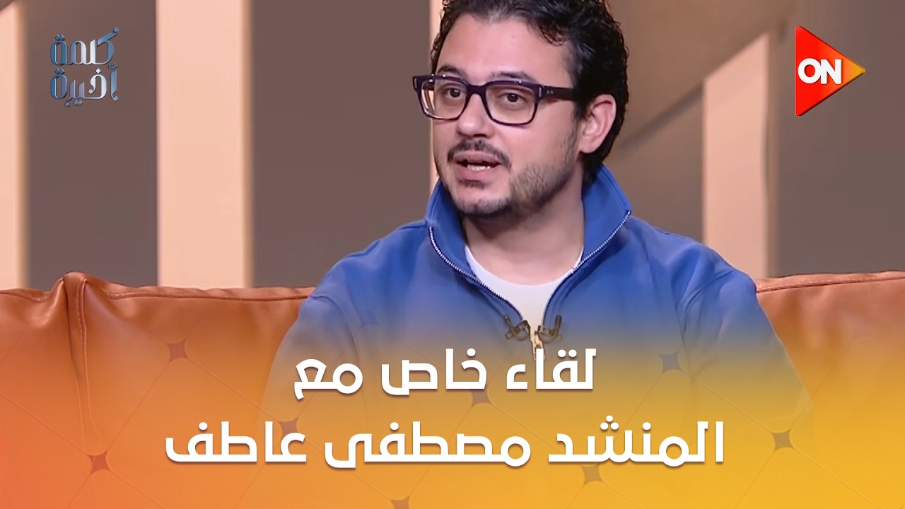 كلمة أخيرة -  لقاء خاص مع المنشد مصطفى عاطف في #كلمة_أخيرة