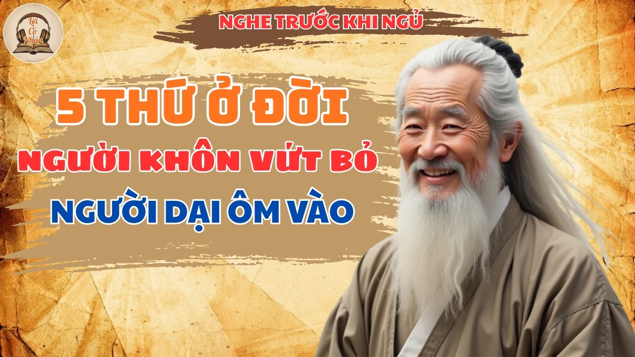 5 Thứ Ở Đời Người Khôn Vứt Bỏ Người Dại Ôm Vào | Lời Cổ Nhân
