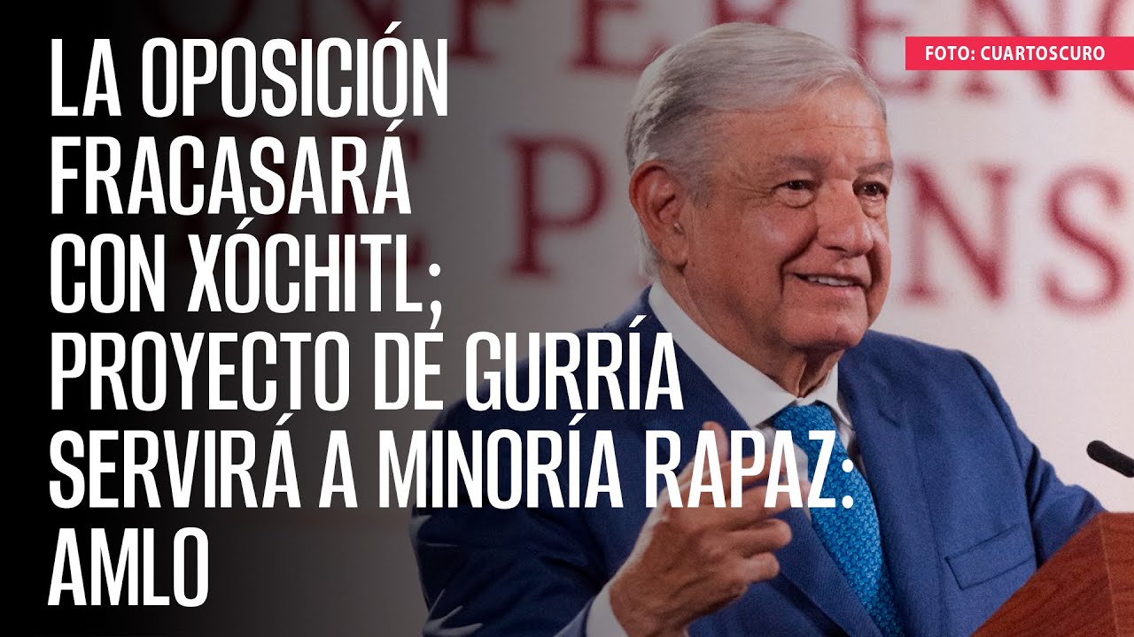 La oposición fracasará con Xóchitl; proyecto de Gurría servirá a minoría rapaz: AMLO