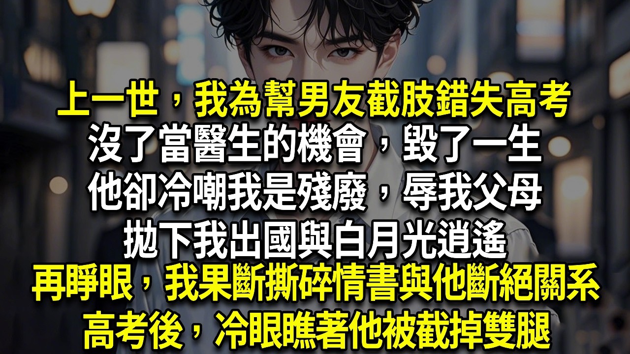上一世，我為幫男友截肢錯失高考，沒了當醫生的機會，毀了一生。他卻冷嘲我是殘廢，辱我父母，拋下我出國與白月光逍遙。再睜眼，我果斷撕碎情書與他斷絕關系，高考後，冷眼瞧著他被截掉雙腿
