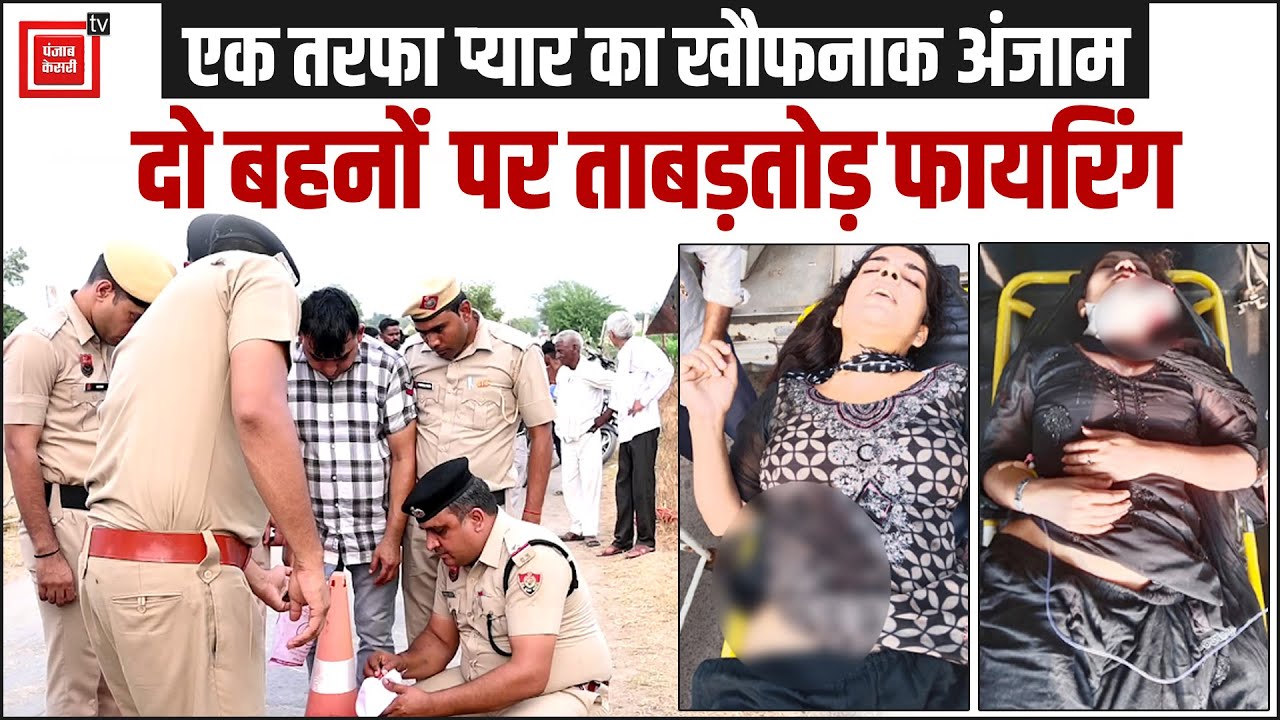 सनकी आशिक ने जींद में दो बहनों पर की फायरिंग, बहन के देवर ने दिया वारदात को अंजाम