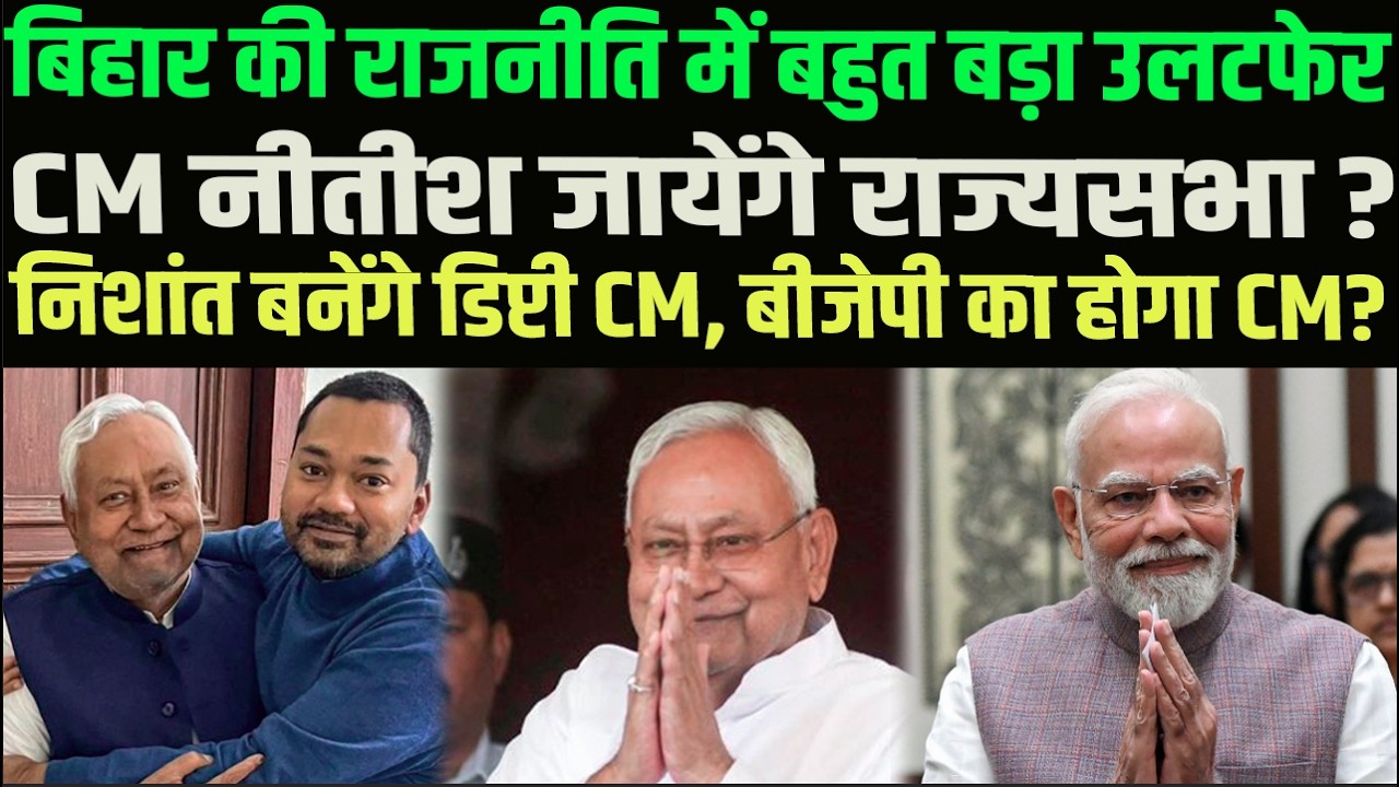 Bihar की राजनीति में बड़ा उलटफेर, Nitish जाएंगे राज्यसभा? निशांत बनेंगे डिप्टी CM, BJP का होगा CM?