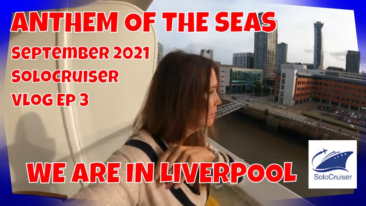 ANTHEM OF THE SEAS - LIVERPOOL - Sept 2021 - SoloCruiser Vlog Ep 3