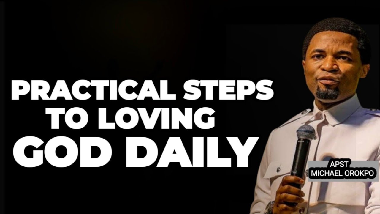 PRACTICAL STEPS TO LOVE GOD DAILY-APOSTLE MICHAEL OROKPO.