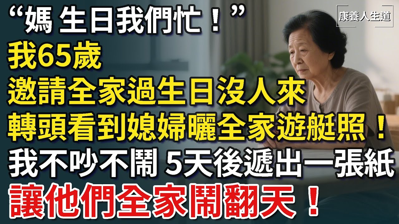 「媽，生日我們忙！」我65歲，邀請全家過生日沒人來，轉頭看到媳婦曬全家遊艇照！我我不吵不鬧，5天後遞出一張紙，讓他們全家鬧翻天！【康養人生道】 #康養人生道 #上了年紀該明白的事 #養老 #聰明老人