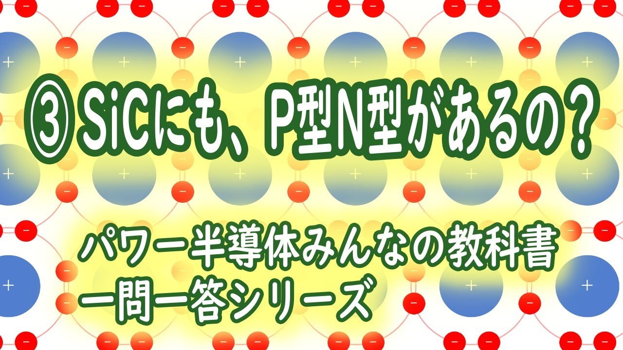 【 SiCにも、Siと同じP型N型があるのか？】パワー半導体みんなの教科書 一問一答シリーズ 第3回