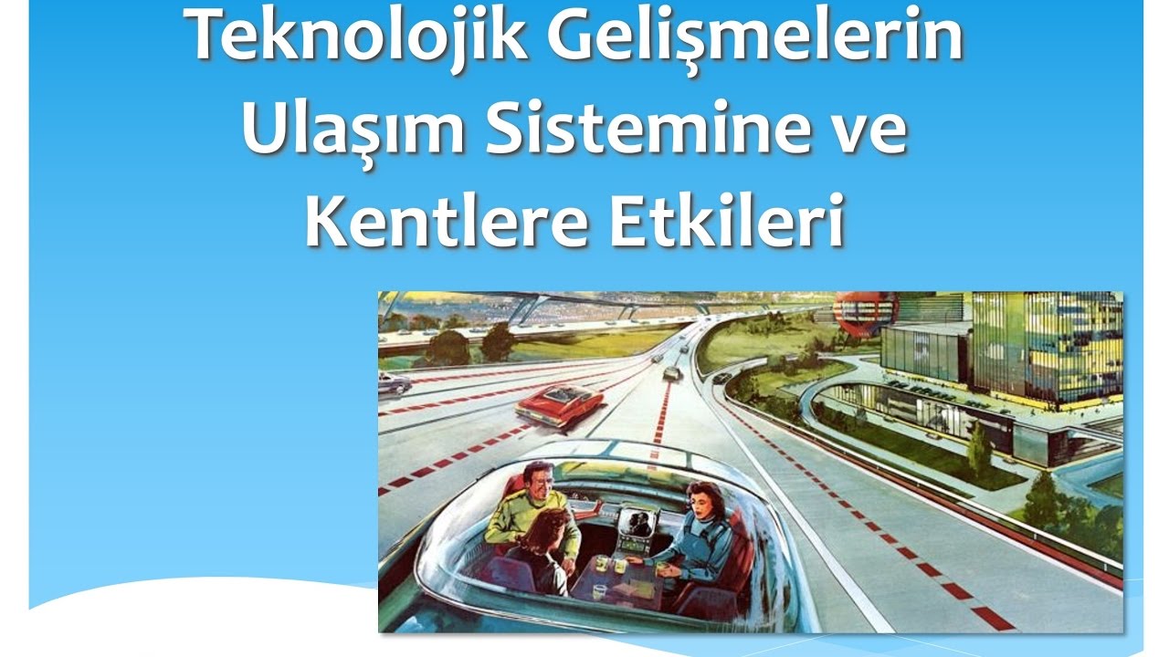 Teknolojik GelişmelerinUlaşım Sistemine ve Kentlere Etkileri