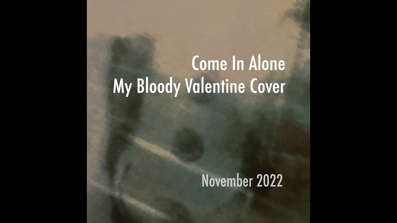 Come In Alone (My Bloody Valentine Cover)