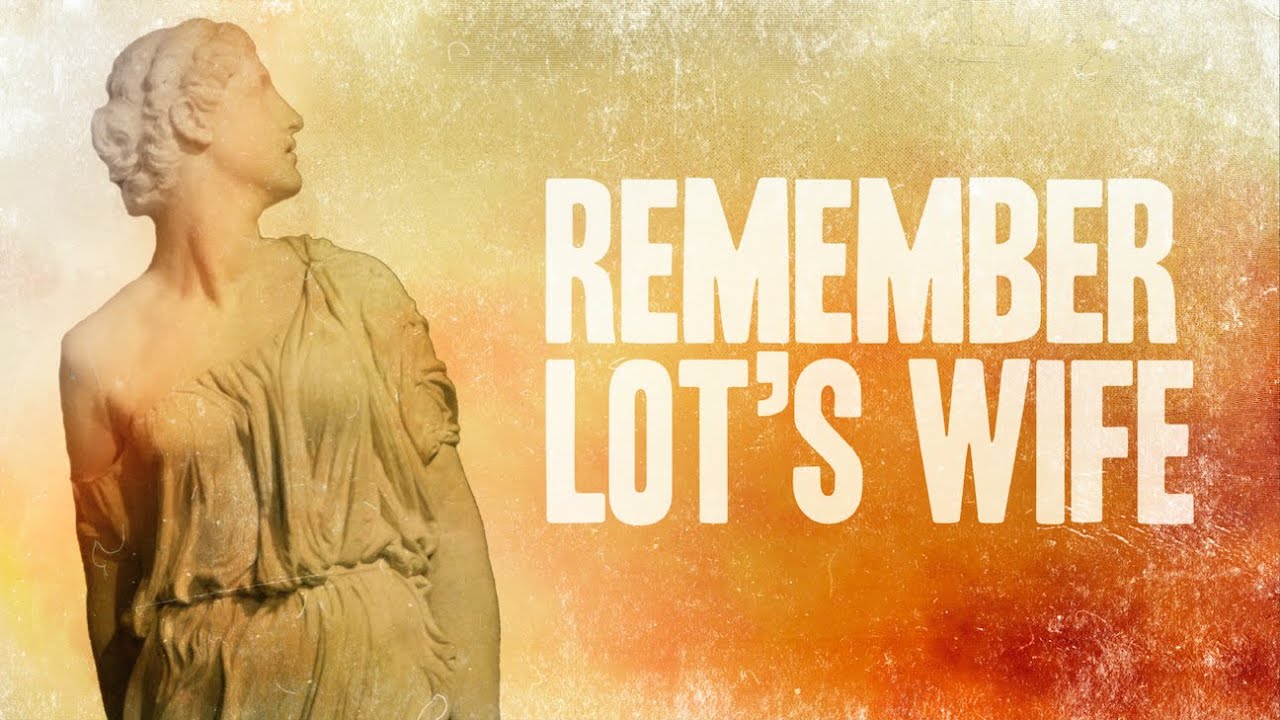 Remember Lot’s Wife!