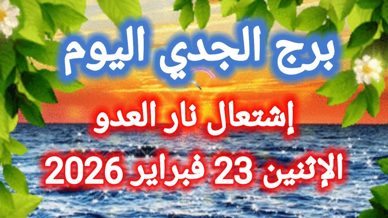 توقعات برج الجدي اليوم 🙋 إشتعال نار العدو 👉 الإثنين 23 فبراير 2026