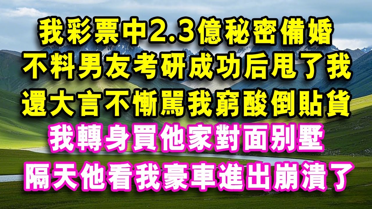 我彩票中2.3億秘密備婚，不料男友考研成功後甩了我，還大言不慚罵我窮酸倒貼貨，我轉身買他家對面別墅，隔天他看我豪車進出崩潰了！#心聲故事會#情感需求 #家庭 #故事#情感故事 #爽文 #心書時光