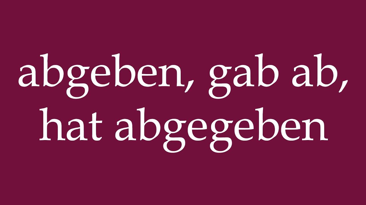 How to Pronounce ''abgeben, gab ab, hat abgegeben'' (give, gave, has given) in German