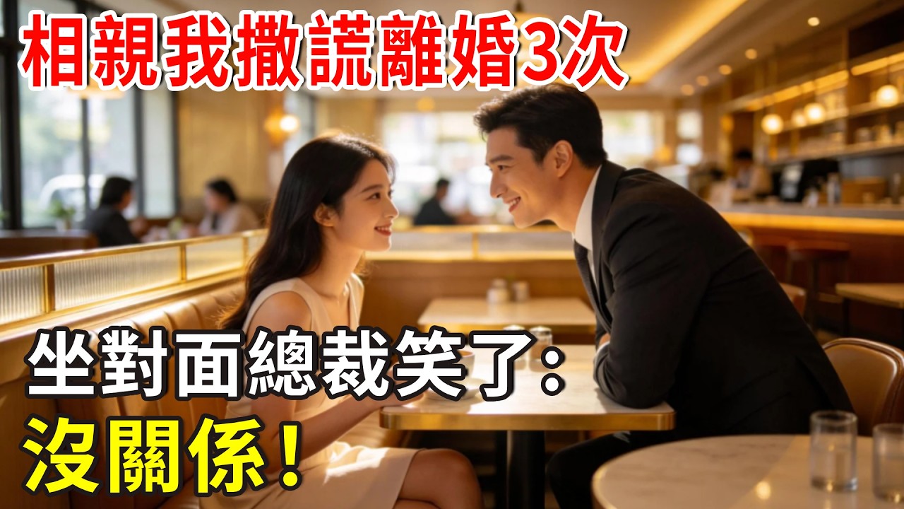相親我撒謊離婚3次，坐對面總裁笑了:沒關係！#总裁 #爽文