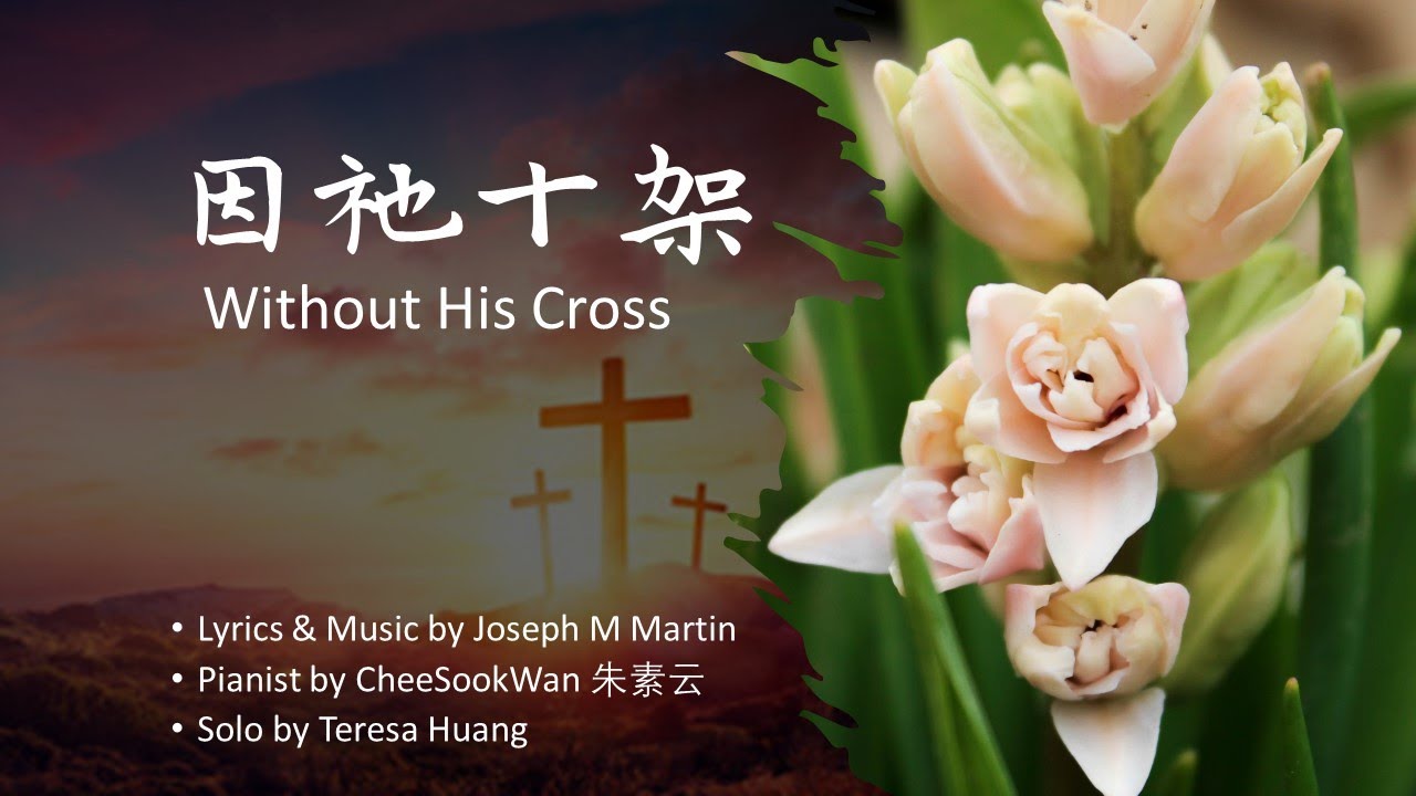 因祂十架 Without His Cross/Lyrics & Music: Joseph M Martin/Pianist: CheeSookWan朱素云/Solo by Teresa Huang