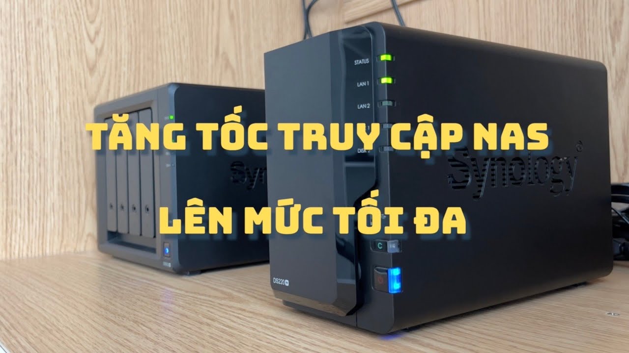 Tăng tốc truy cập ổ cứng mạng NAS lên mức tối đa - Hướng dẫn chi tiết các tình huống sử dụng thực tế