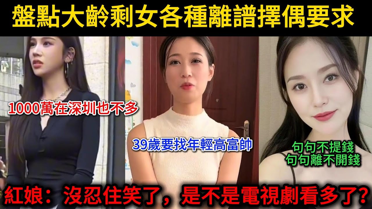 盤點大齡剩女各種離譜擇偶要求，1000萬在深圳也不多，39歲要找年輕高富帥，句句不提錢，句句離不開錢，紅娘：沒忍住笑了，是不是電視劇看多了？