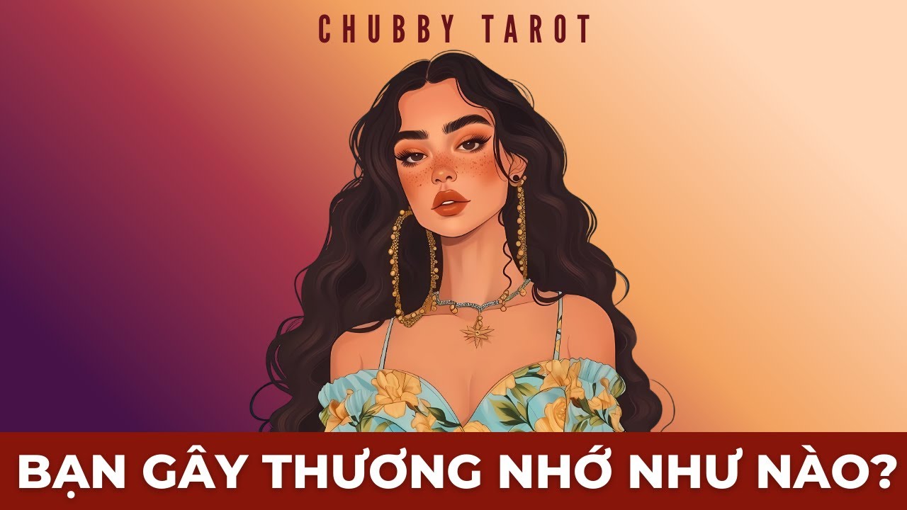 Tarot: Bạn gây thương nhớ như nào? | @ChubbyTarot | Tarot Reading