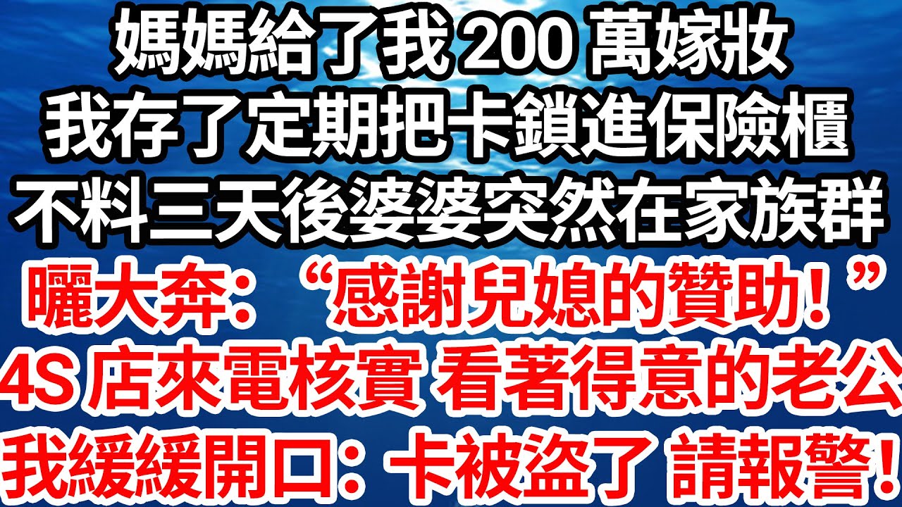 媽媽給了我 200 萬嫁妝，我存定期把卡鎖進保險櫃，不料三天後婆婆突然在家族群曬大奔：“感謝兒媳的贊助！”4S 店來電核實大額消費，看著得意的老公我緩緩開口：“卡被盜了請幫我報警！”【倫理】【都市】