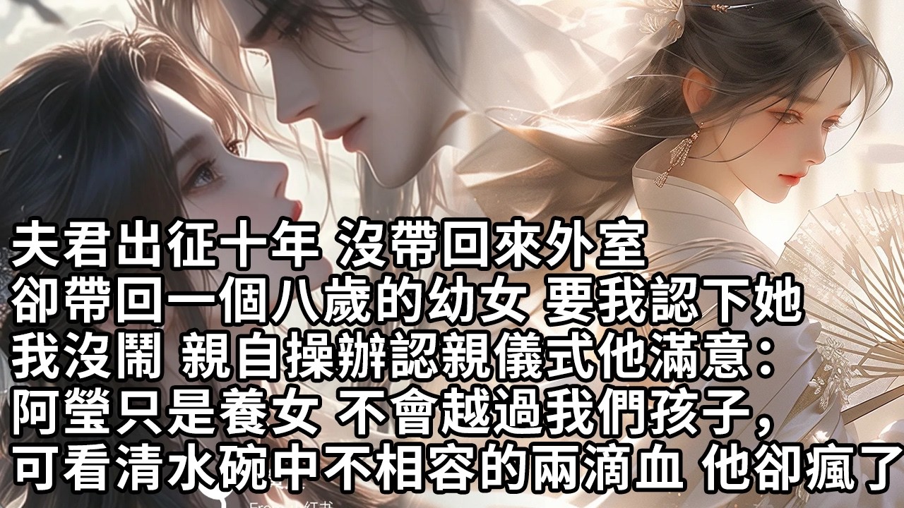 【一口氣看完】夫君出征十年 沒帶回來外室，卻帶回一個八歲的幼女 要我認下她，我沒鬧 親自操辦認親儀式他滿意：阿瑩只是養女 不會越過我們孩子的，可看清水碗中不相容的兩滴血 他卻瘋了【許青瑟】【大女主】