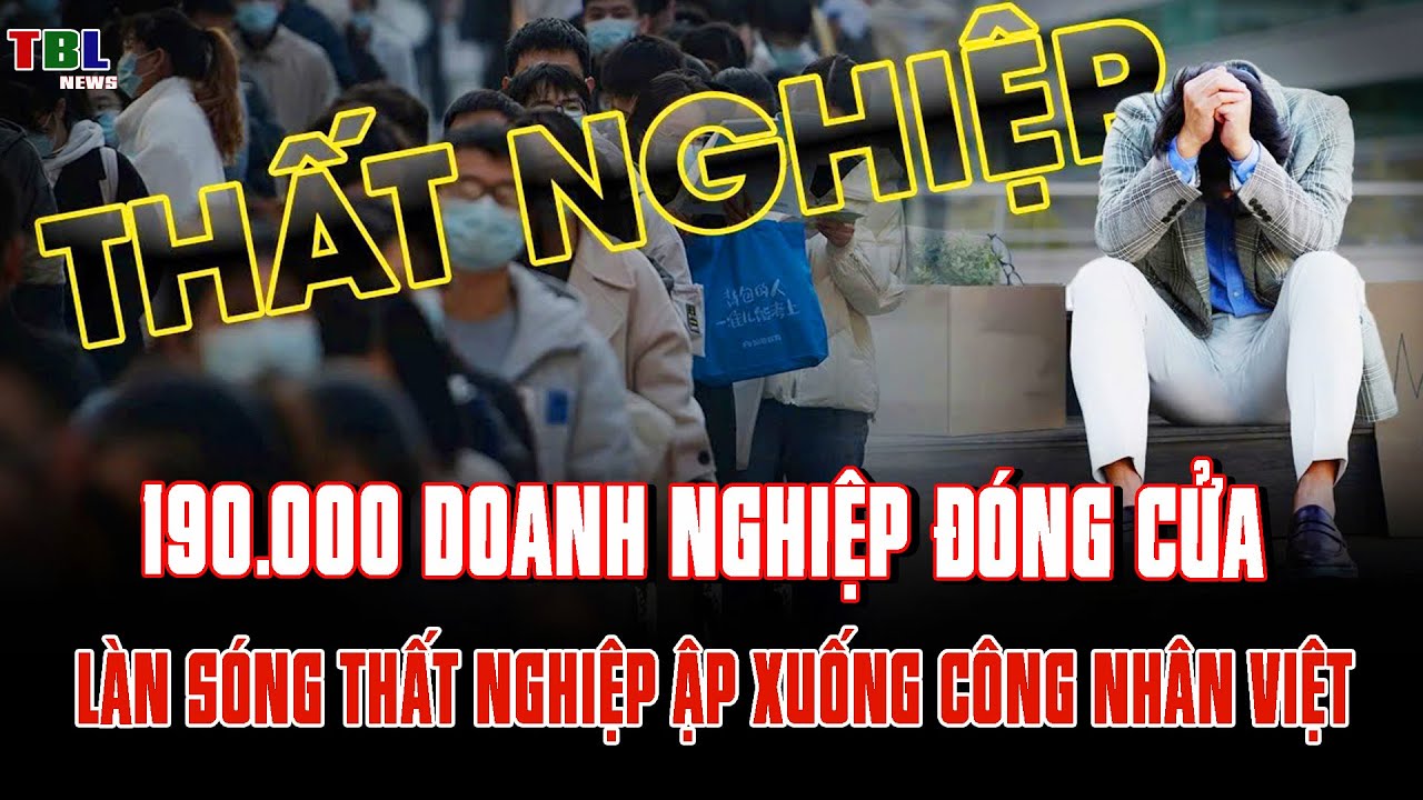 190.000 doanh nghiệp đóng cửa: Làn sóng thất nghiệp ập xuống công nhân Việt | TBL News