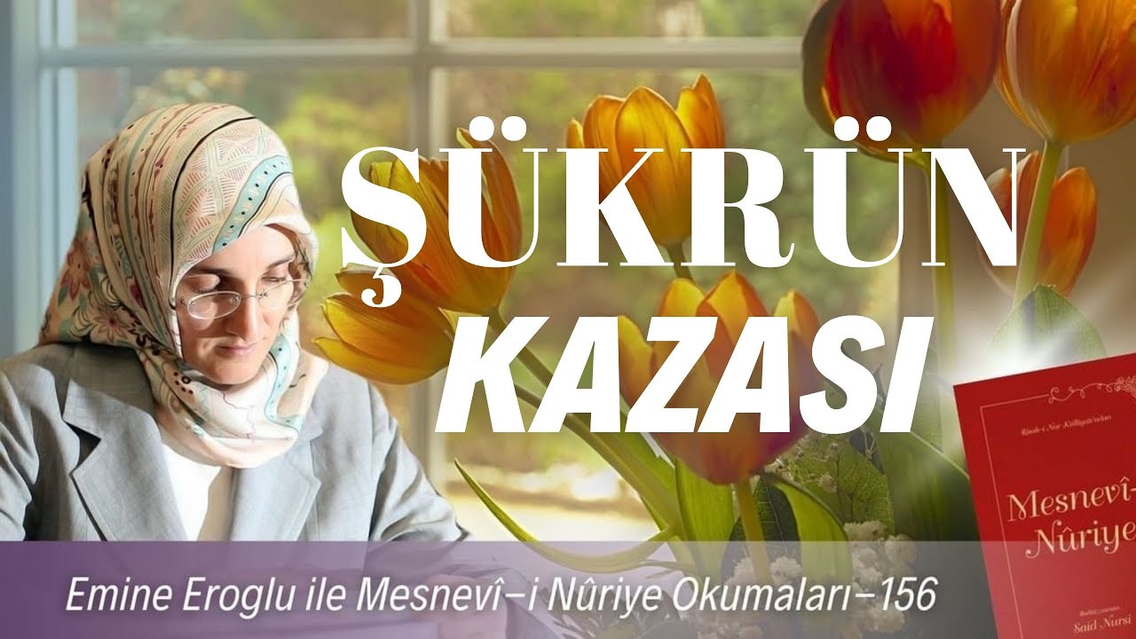EMİNE EROĞLU İLE MESNEVÎ-İ NURİYE OKUMALARI - 156: ŞÜKRÜN KAZASI