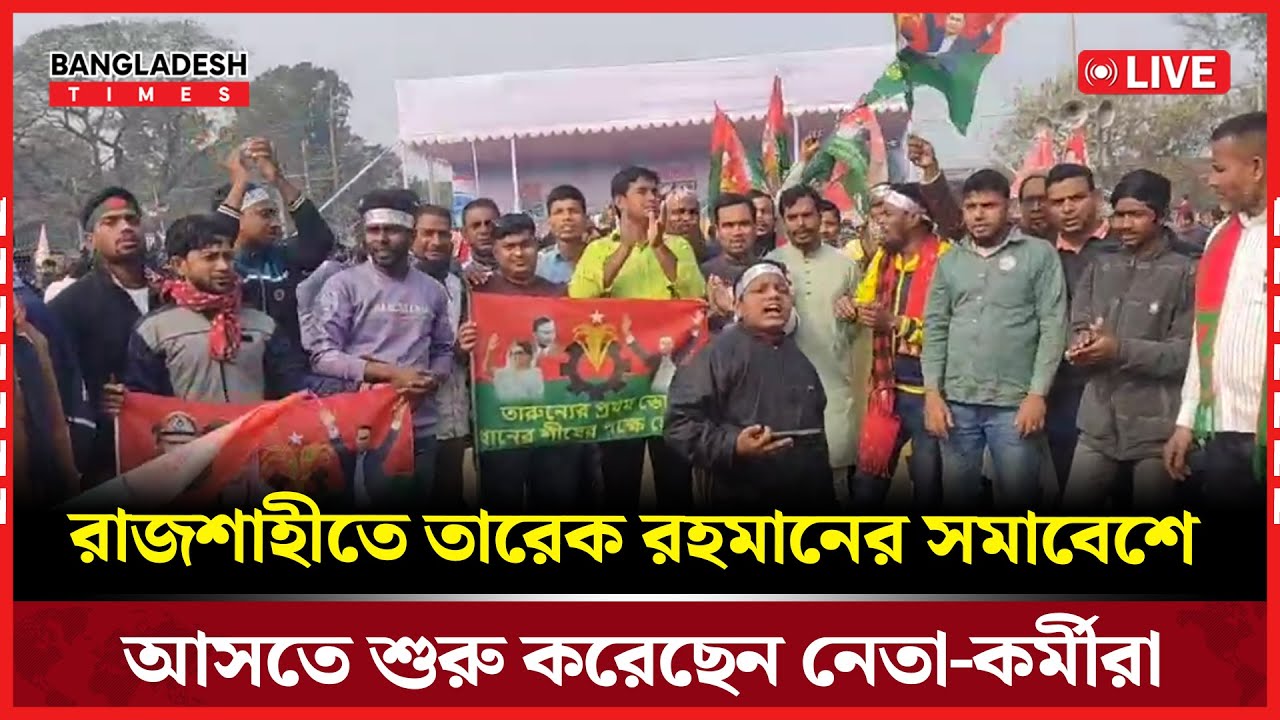Live : রাজশাহীতে তারেক রহমানের সমাবেশে আসতে শুরু করেছেন নেতা-কর্মীরা...