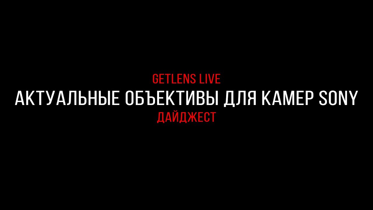 Getlens LIVE: Разбираем актуальную линейку объективов для Sony FE