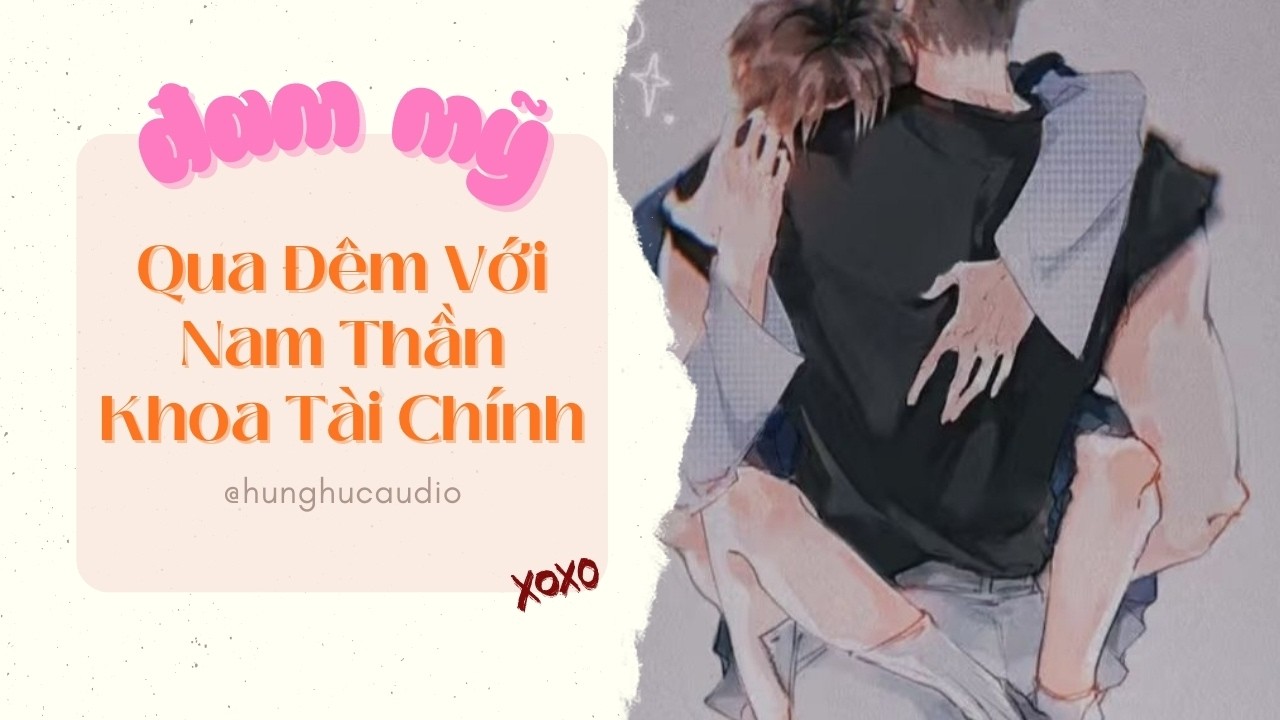 [Audio Đam Mỹ] Hừng Hực số 14: Qua Đêm Với Nam Thần Khoa Tài Chính
