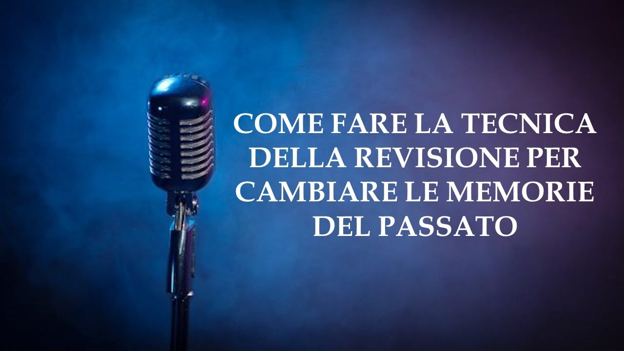 COME FARE LA TECNICA DELLA REVISIONE PER CAMBIARE LE MEMORIE DEL PASSATO