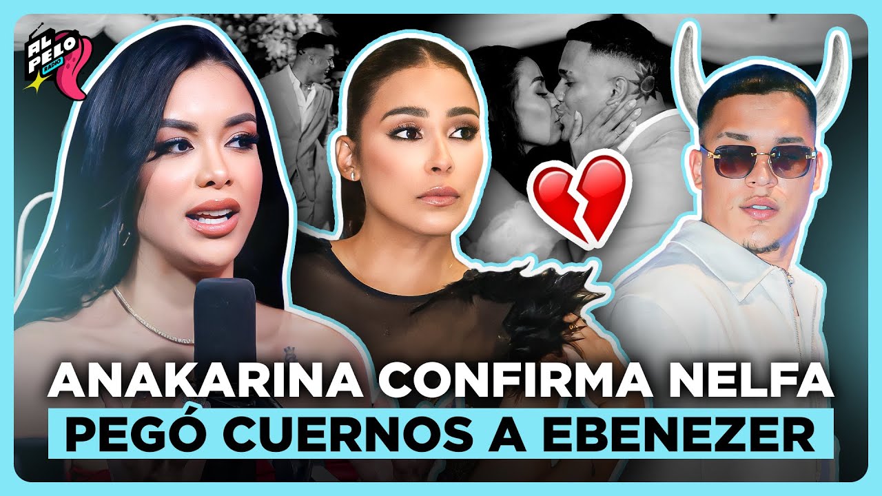 ANAKARINA CONFIRMA NELFA N&Uacute;&Ntilde;EZ LE PEG&Oacute; LOS CUERNOS A EBENEZER CON SU EX NOVIO