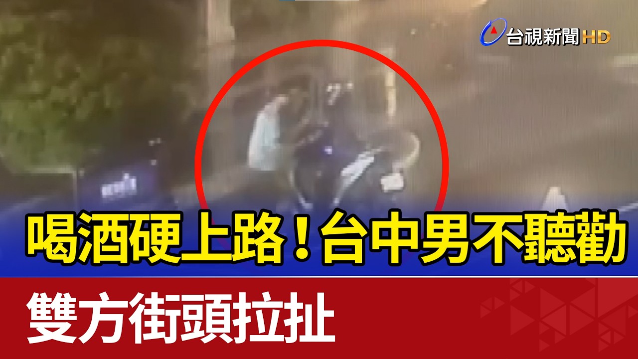 喝酒硬上路！台中男不聽勸 雙方街頭拉扯