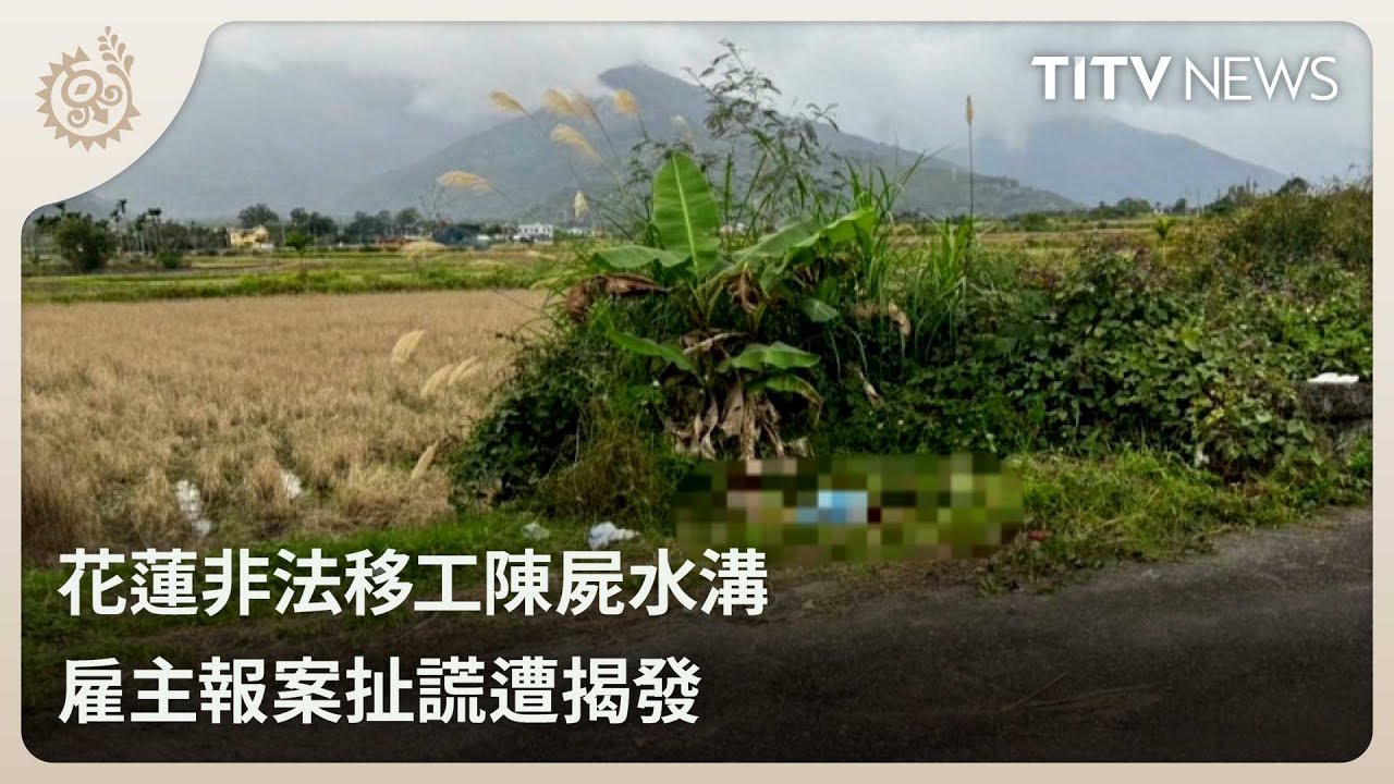 花蓮非法移工陳屍水溝 雇主報案扯謊遭揭發｜每日熱點新聞｜原住民族電視台