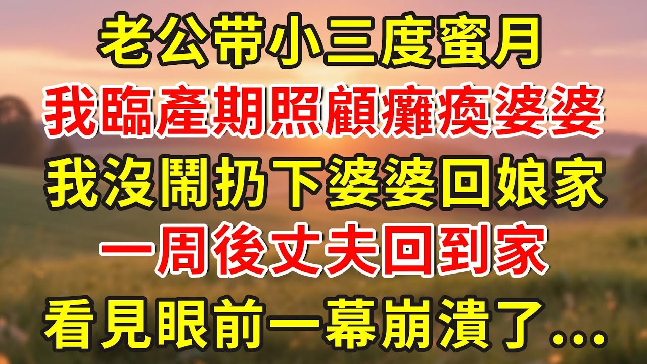 老公带小三度蜜月，我临产期在家照顧癱瘓婆婆，我沒鬧扔下婆婆回娘家，一周後丈夫回到家，看見眼前一幕崩潰了...#小說 #人生感悟 #故事分享 #故事頻道 #正能量 #情感故事 #情感 #生活經驗