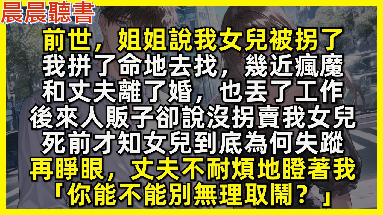 前世，姐姐說我女兒被拐了，我幾近瘋魔去找，離了婚也丟了工作。後來人販子卻說沒拐賣我女兒，死前才知女兒為何失蹤。再睜眼，丈夫不耐煩地瞪著我「你能不能別無理取鬧？」