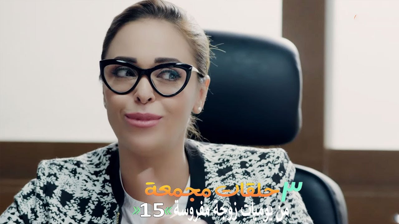 ٣ حلقات مجمعة من مسلسل يوميات زوجة مفروسة  | الحلقة 15 الخامسة عشر