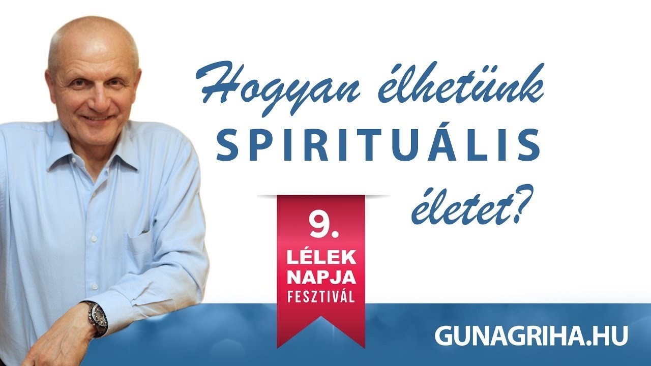 Hogyan élhetünk spirituális életet? | Gunagriha előadás Lélek Napja Fesztivál 05.21