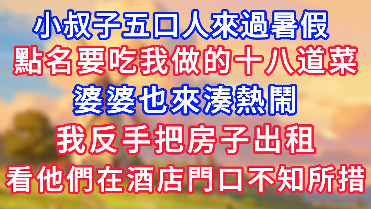 小叔子五口人來過暑假，點名要吃我做的十八道菜，婆婆也來湊熱鬧，我反手把房子出租，看他們在酒店門口不知所措！#為人處世#生活經驗#情感故事#故事#小說#戀愛#情感#婚姻