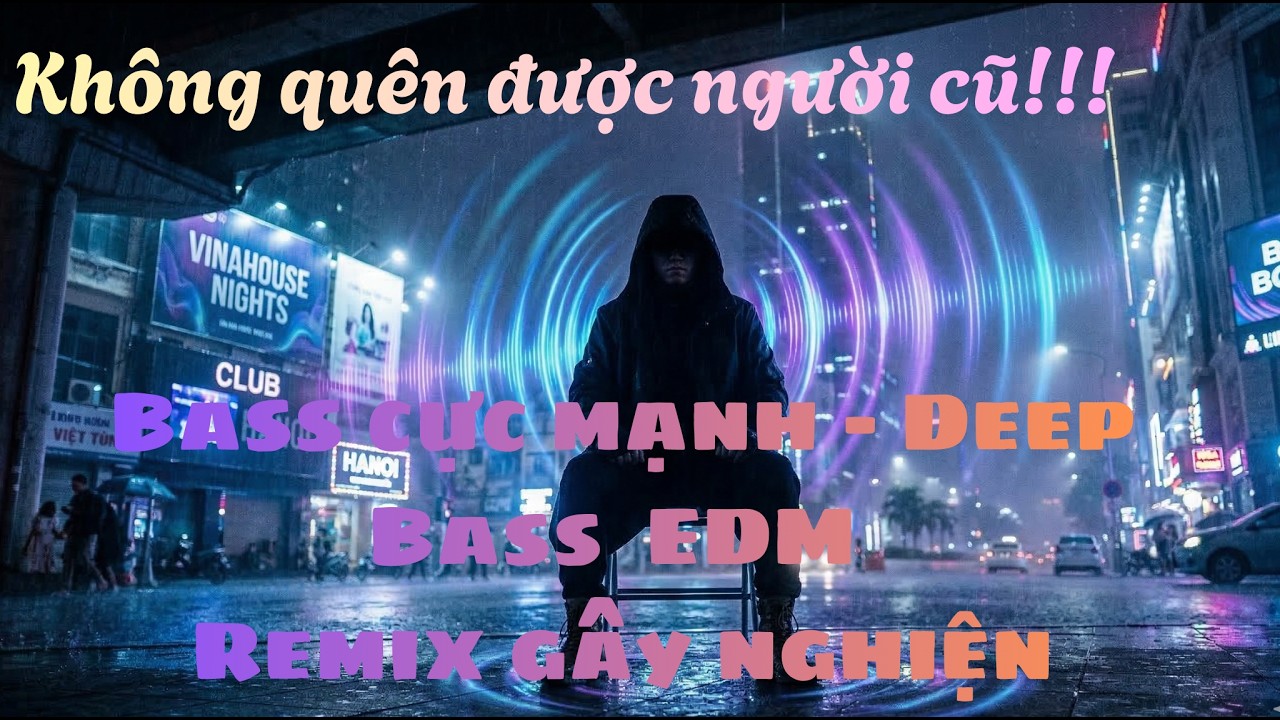 KHÔNG QUÊN ĐƯỢC NGƯỜI CŨ - Bass cực mạnh – Deep Bass – EDM Remix gây nghiện