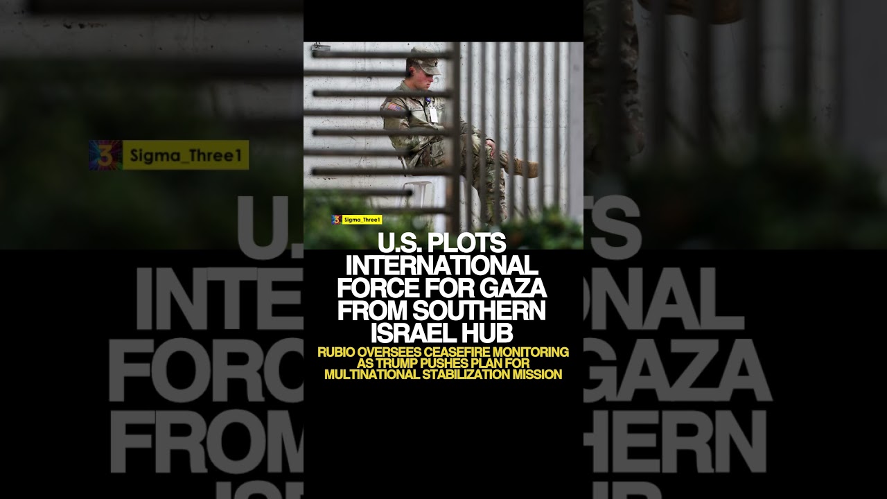 U.S. PLOTS INTERNATIONAL FORCE FOR GAZA FROM SOUTHERN ISRAEL HUB