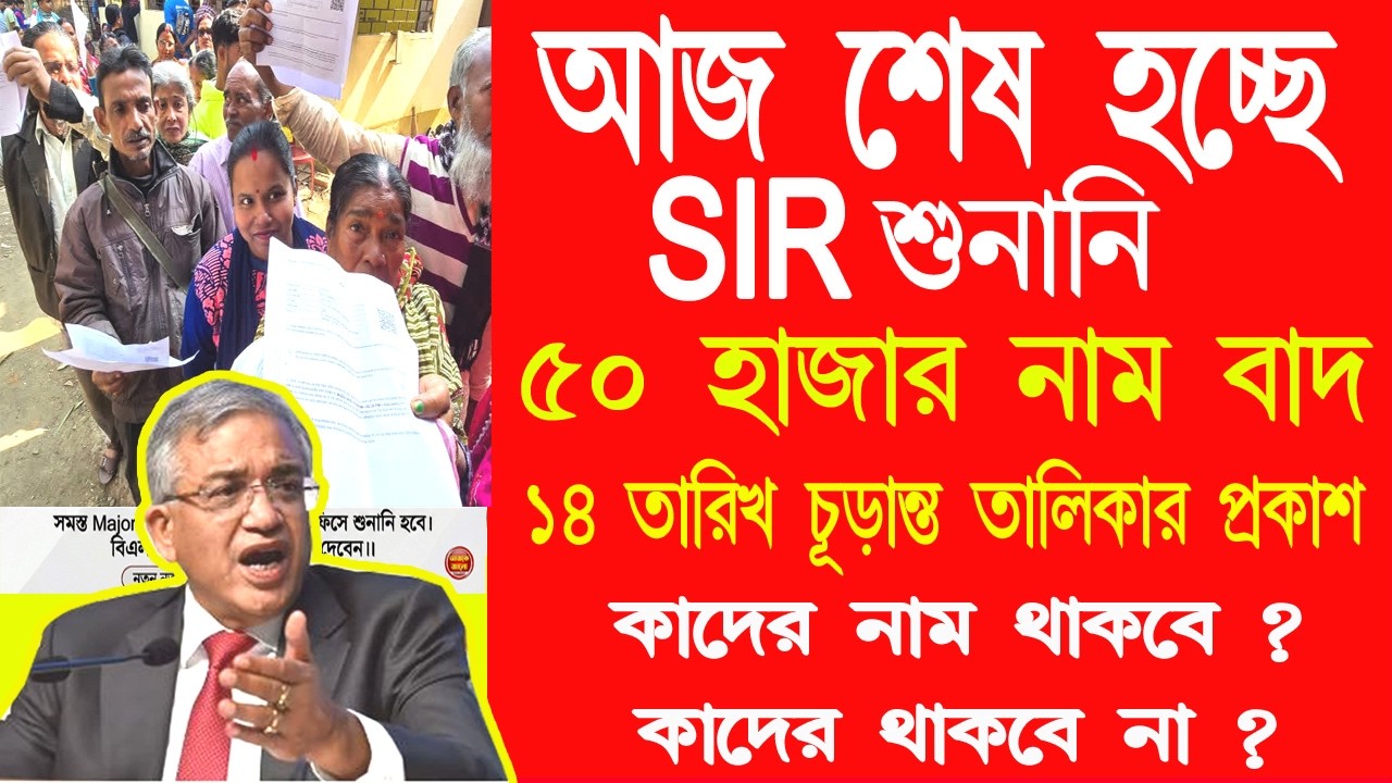 SIR হিয়ারিংয়ে ৫০ হাজার  নাম বাদ গেল || মোট কত নাম বাদ যাবে ?14 তারিখ ফাইনাল তালিকা  SIR news