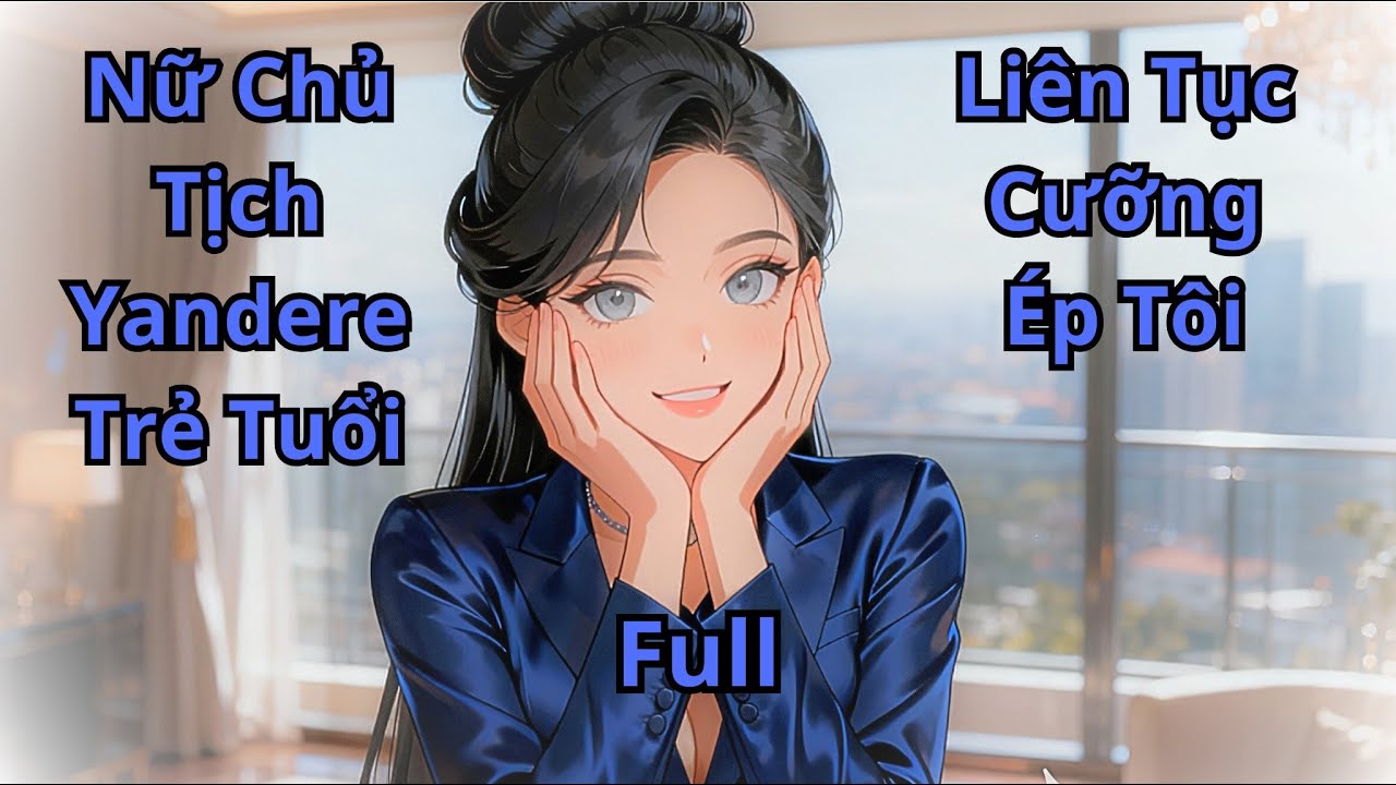 FULL truyện | Nữ giám đốc Yandere trẻ tuổi, khống chế tôi bằng mọi thủ đoạn | tiểu thuyết Review